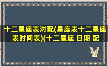 十二星座表对配(星座表十二星座表时间表)(十二星座 日期 配对 排名 性格)